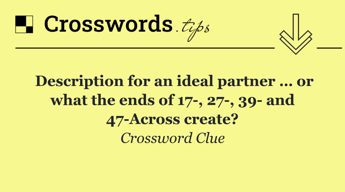 Description for an ideal partner … or what the ends of 17 , 27 , 39  and 47 Across create?