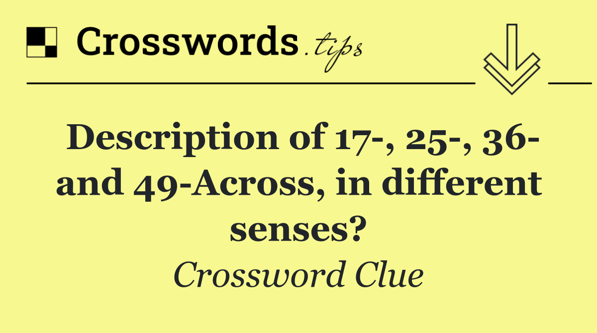Description of 17 , 25 , 36  and 49 Across, in different senses?