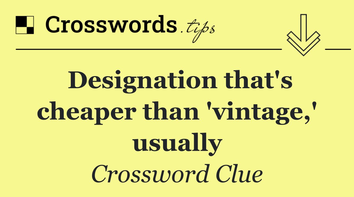 Designation that's cheaper than 'vintage,' usually