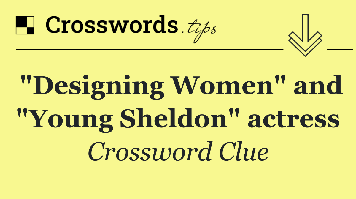 "Designing Women" and "Young Sheldon" actress