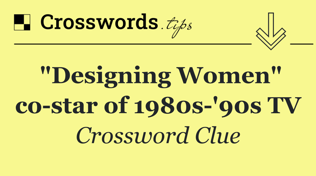 "Designing Women" co star of 1980s '90s TV