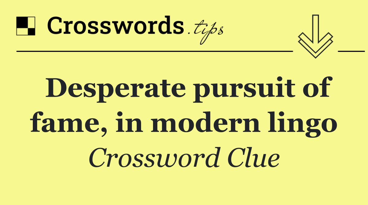 Desperate pursuit of fame, in modern lingo