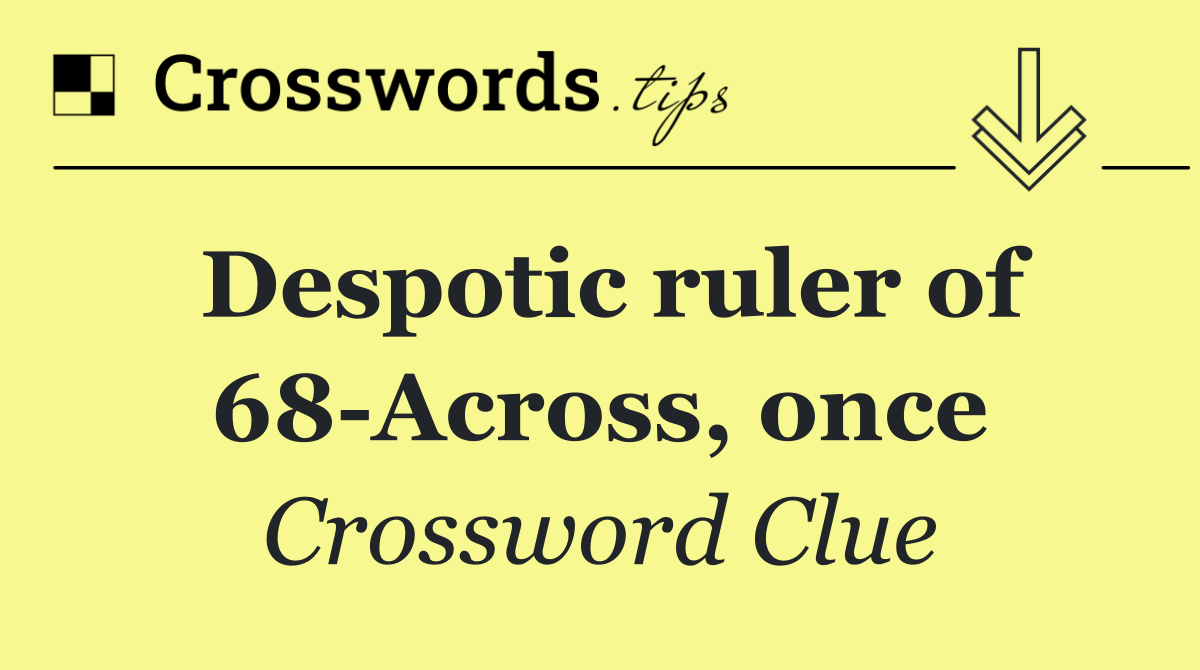 Despotic ruler of 68 Across, once