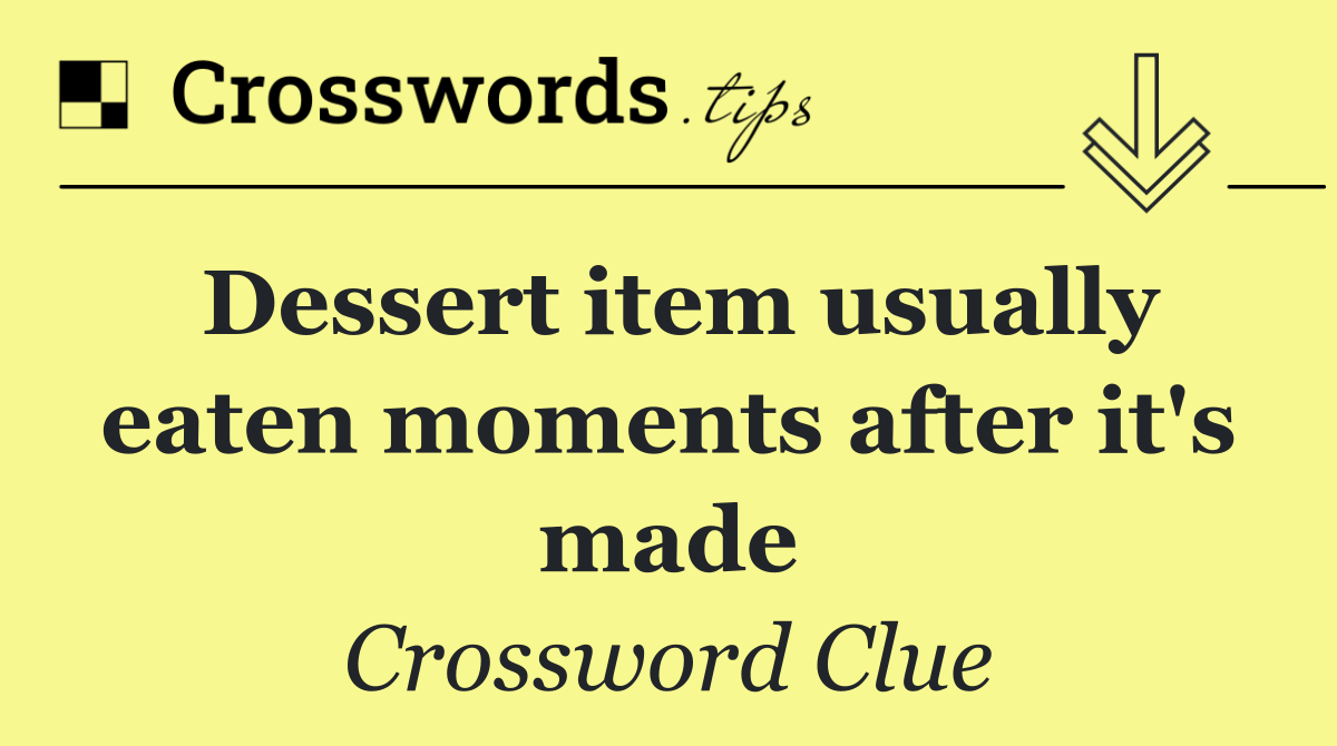 Dessert item usually eaten moments after it's made