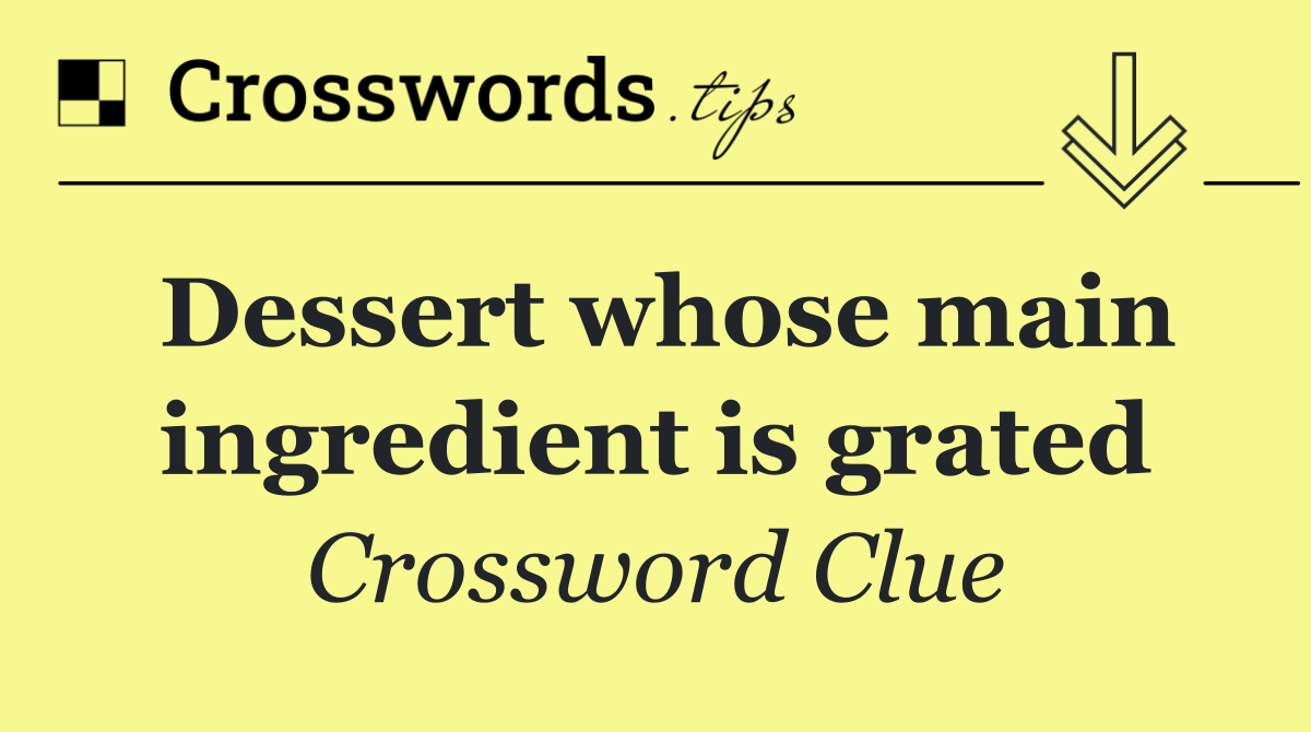 Dessert whose main ingredient is grated