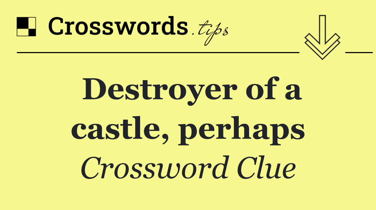 Destroyer of a castle, perhaps
