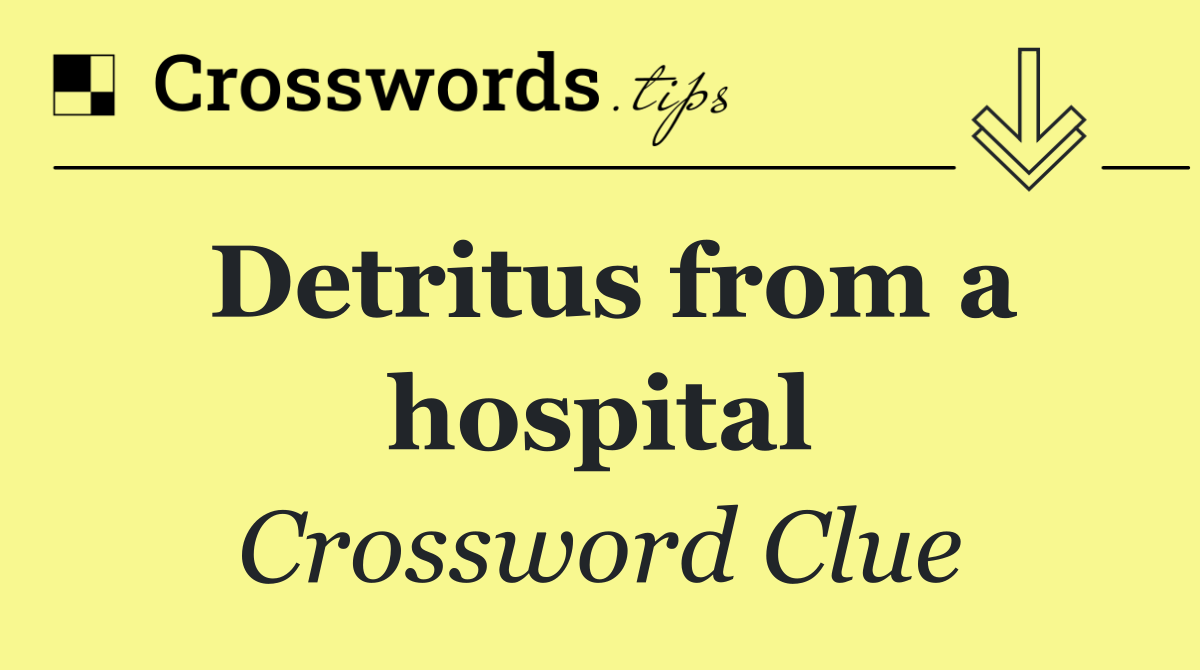 Detritus from a hospital