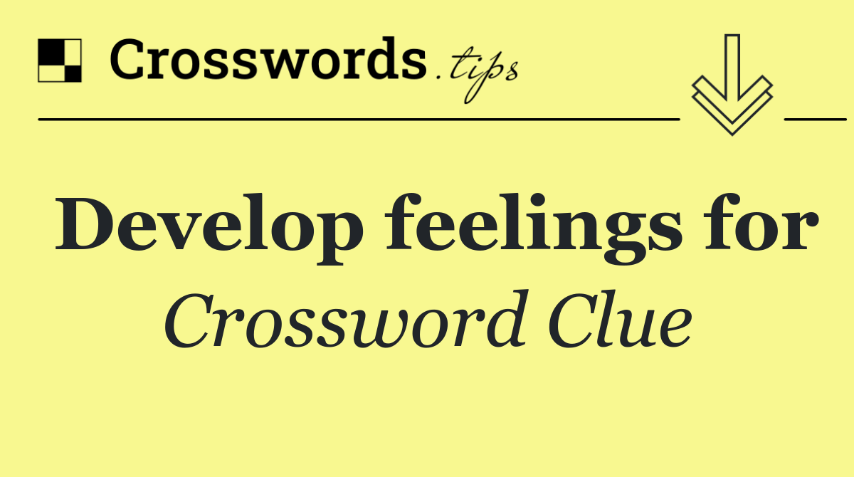 Develop feelings for