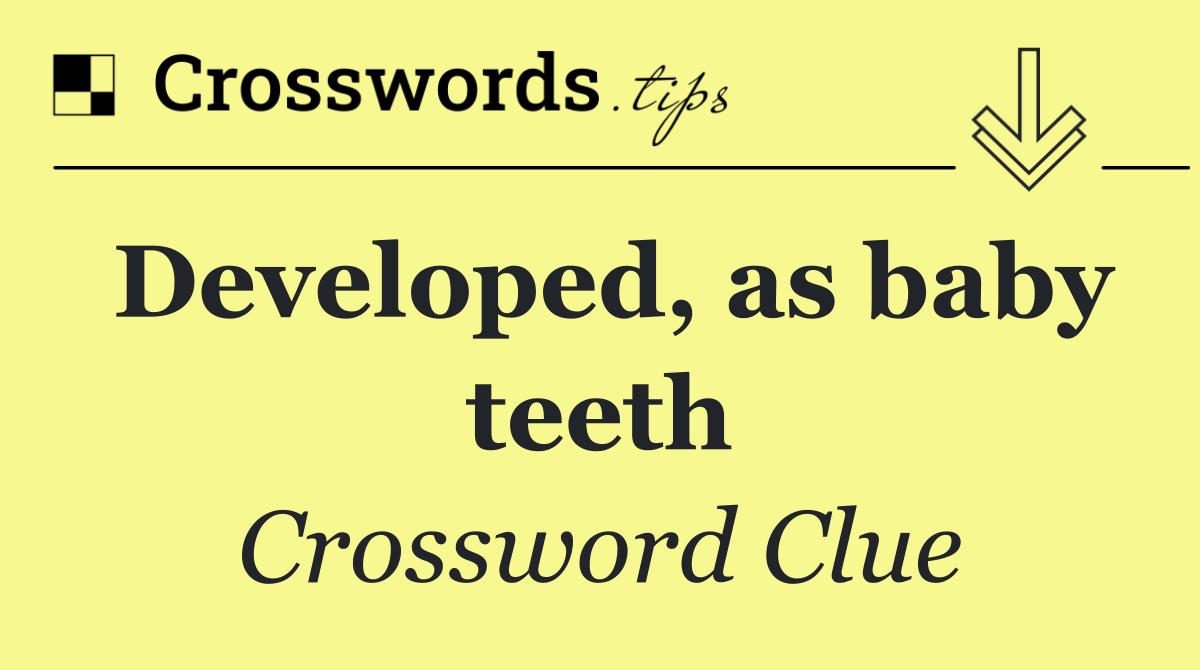 Developed, as baby teeth