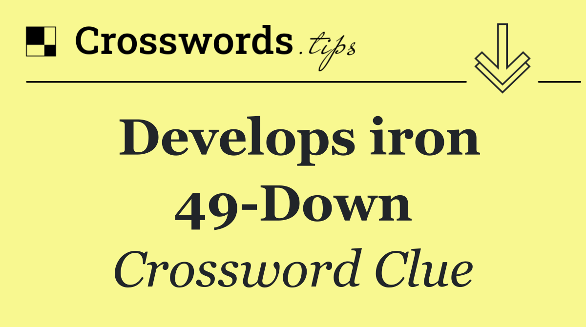 Develops iron 49 Down