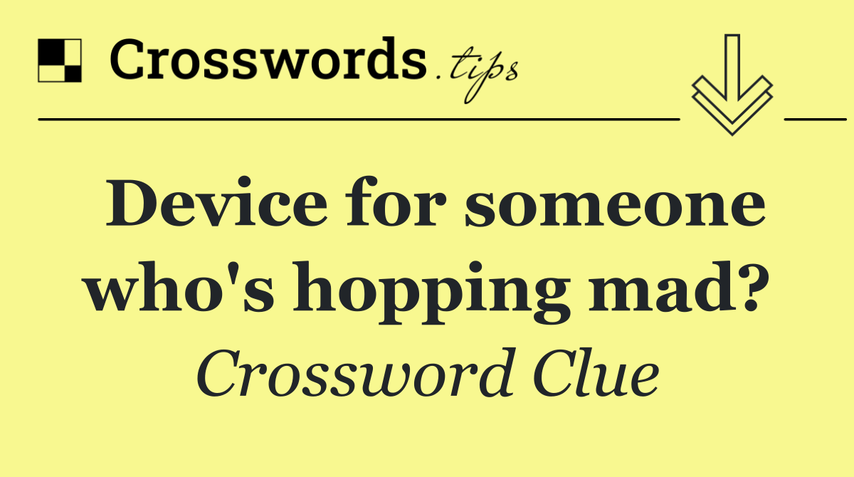Device for someone who's hopping mad?
