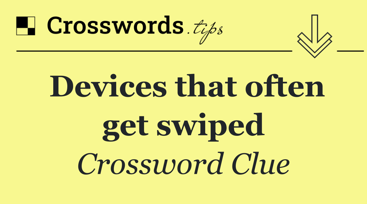 Devices that often get swiped