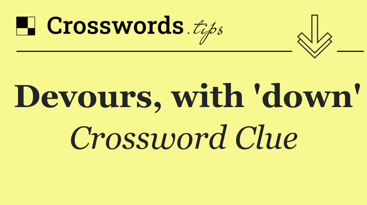 Devours, with 'down'