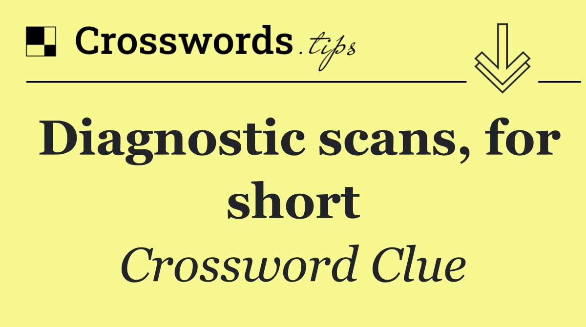 Diagnostic scans, for short