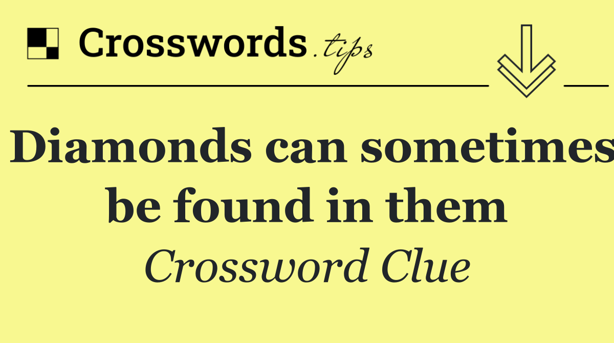 Diamonds can sometimes be found in them