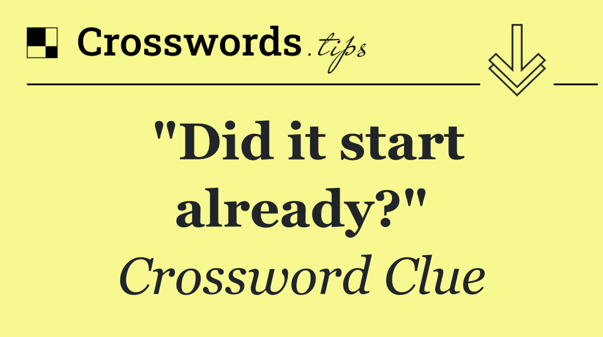 "Did it start already?"