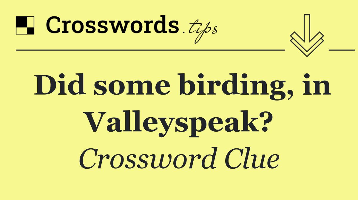 Did some birding, in Valleyspeak?