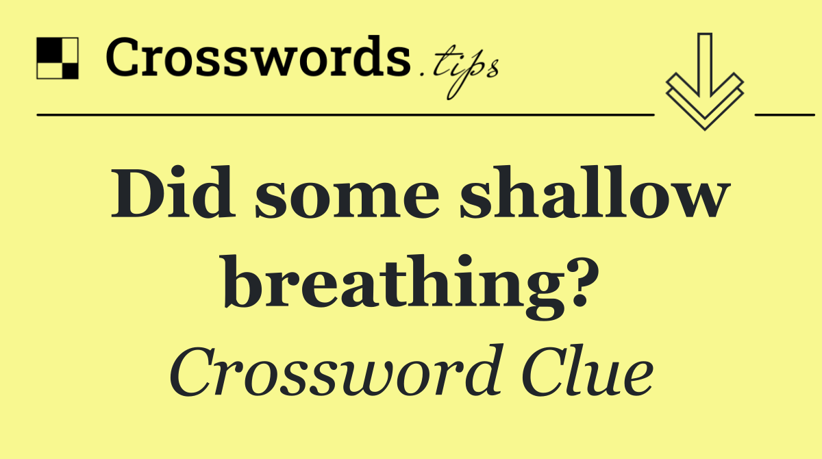 Did some shallow breathing?