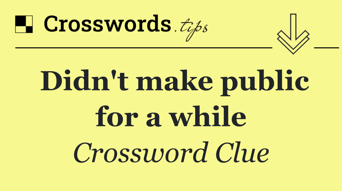 Didn't make public for a while