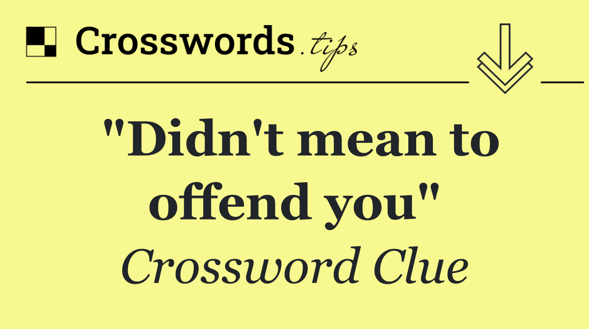 "Didn't mean to offend you"