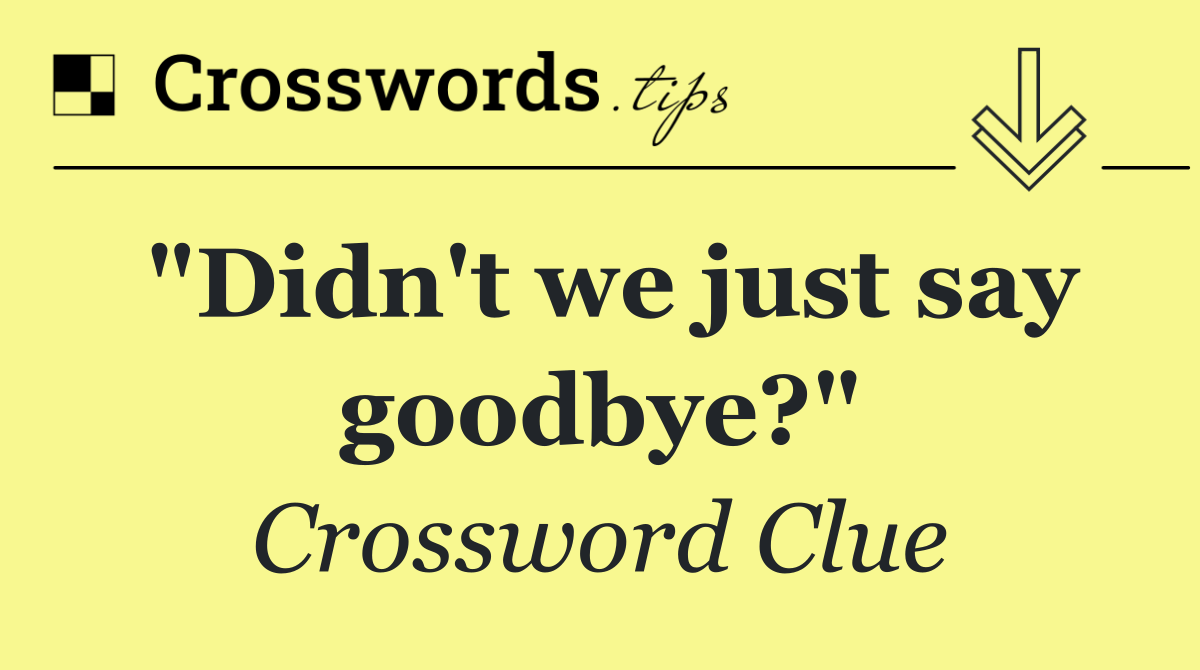 "Didn't we just say goodbye?"