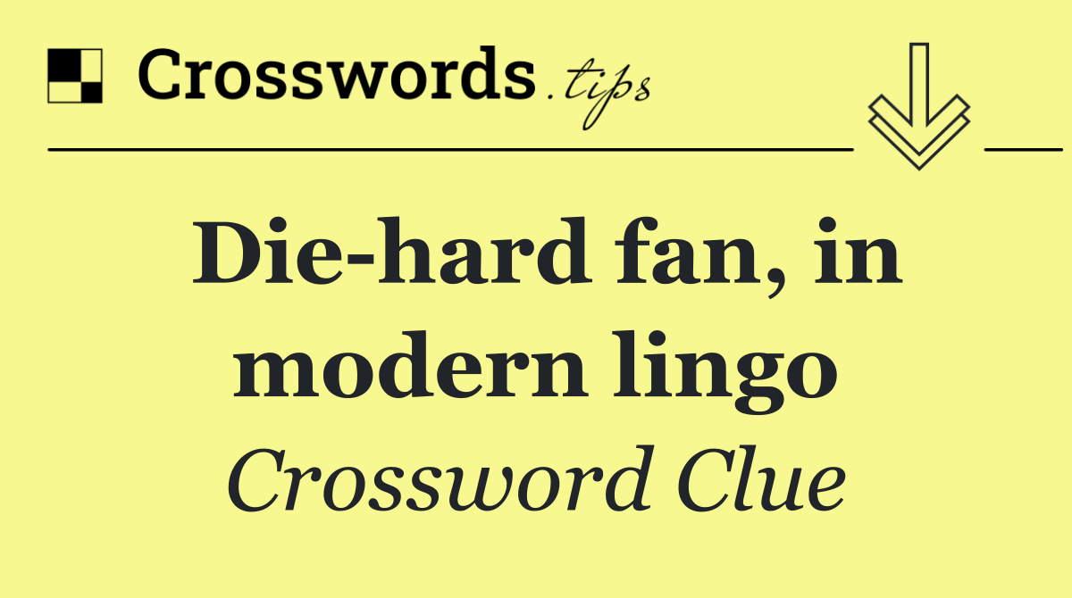 Die hard fan, in modern lingo