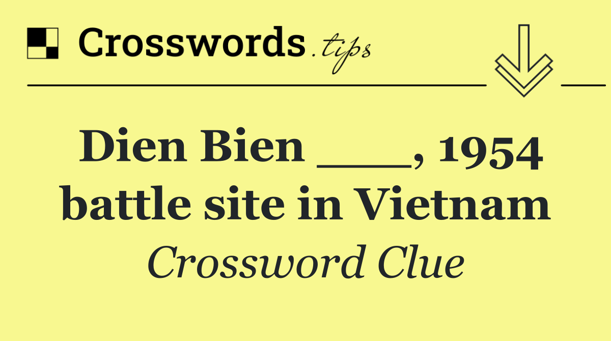 Dien Bien ___, 1954 battle site in Vietnam