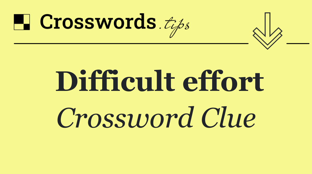 Difficult effort