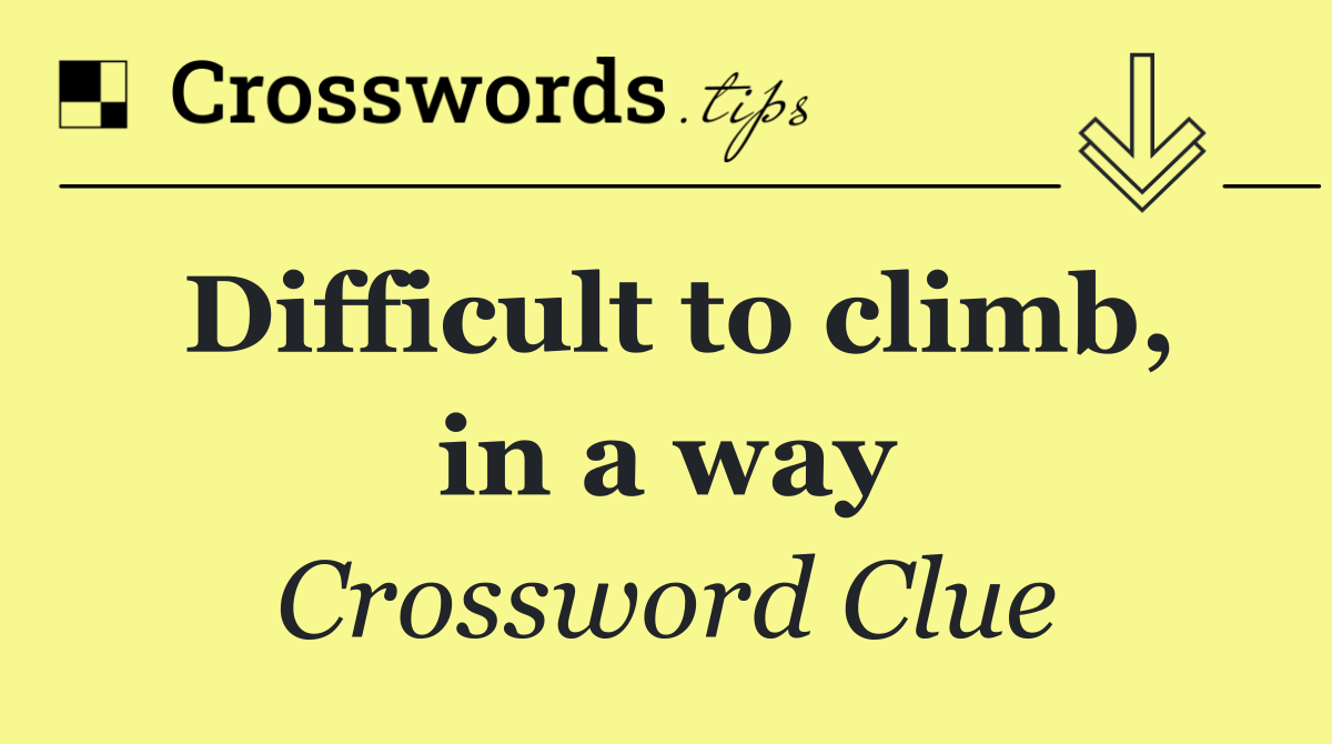 Difficult to climb, in a way