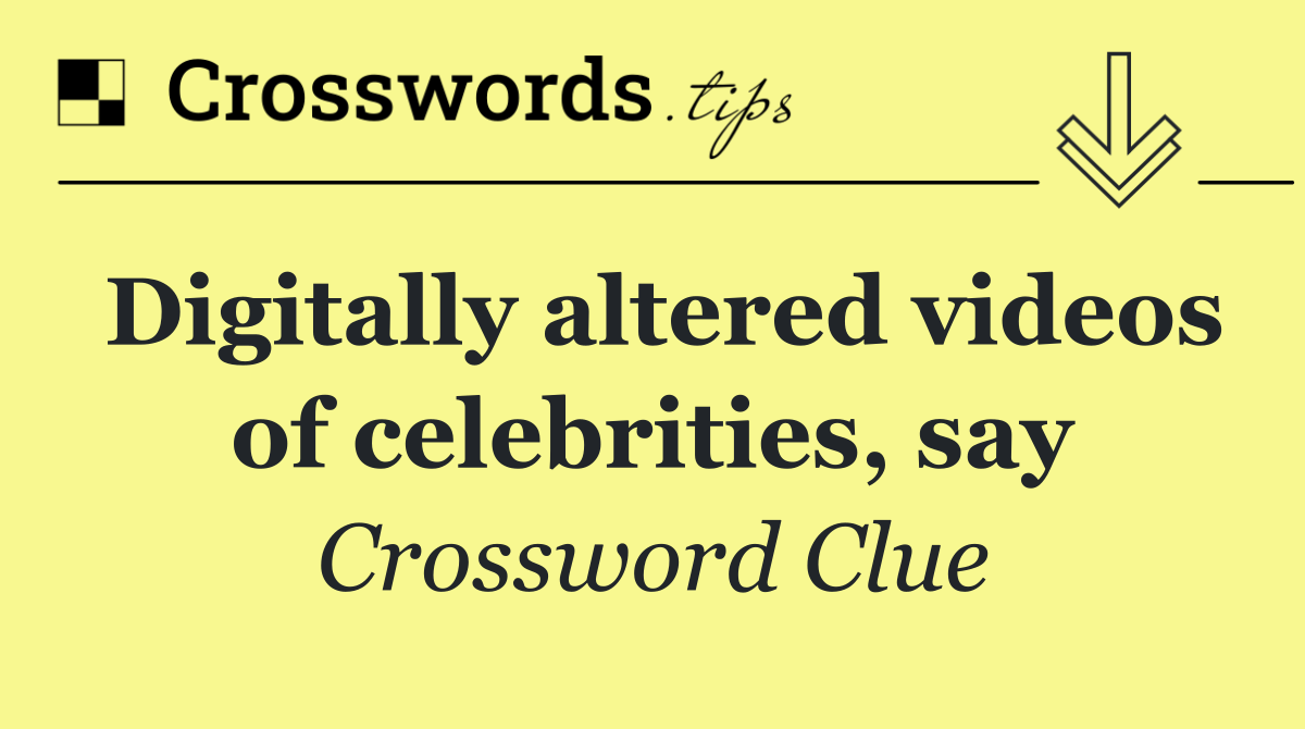 Digitally altered videos of celebrities, say