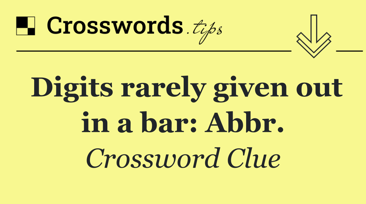 Digits rarely given out in a bar: Abbr.