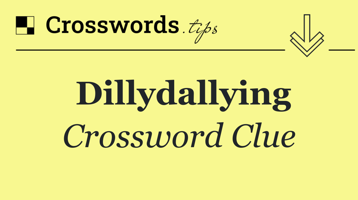 Dillydallying