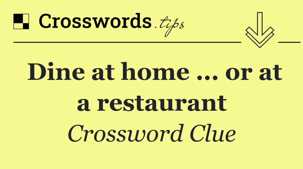 Dine at home ... or at a restaurant