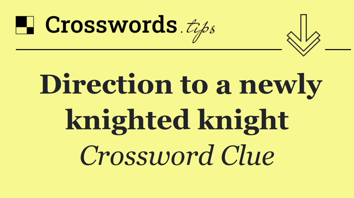 Direction to a newly knighted knight