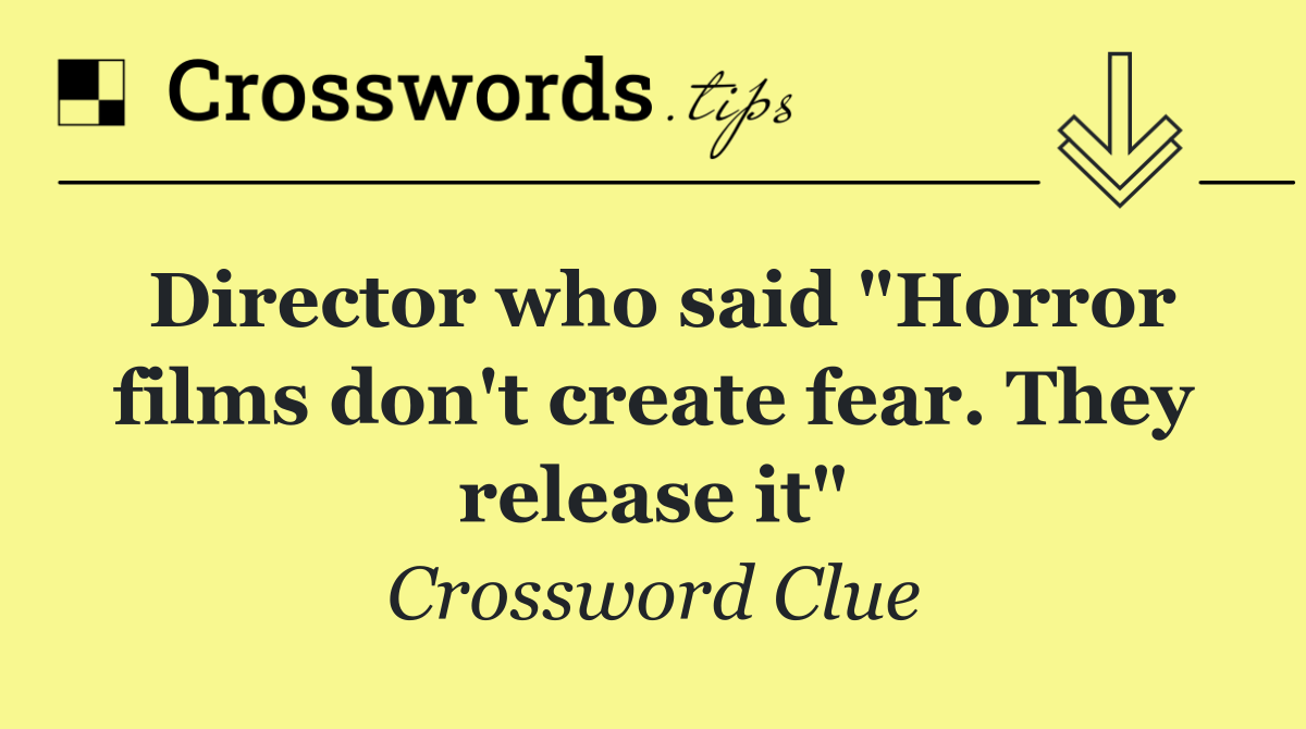 Director who said "Horror films don't create fear. They release it"