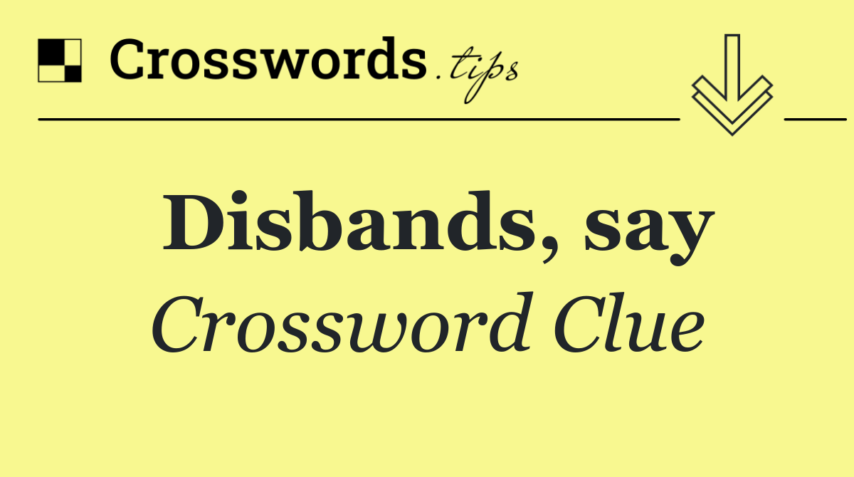 Disbands, say