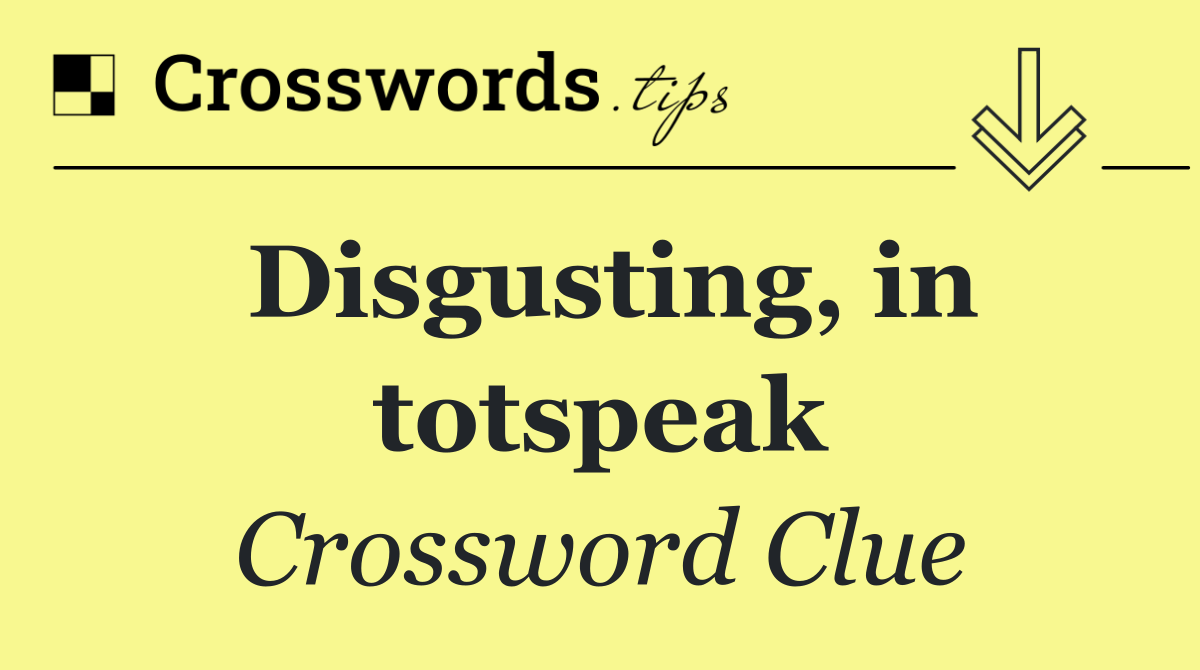 Disgusting, in totspeak