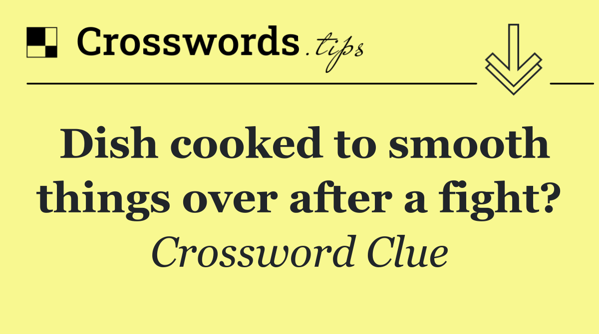 Dish cooked to smooth things over after a fight?