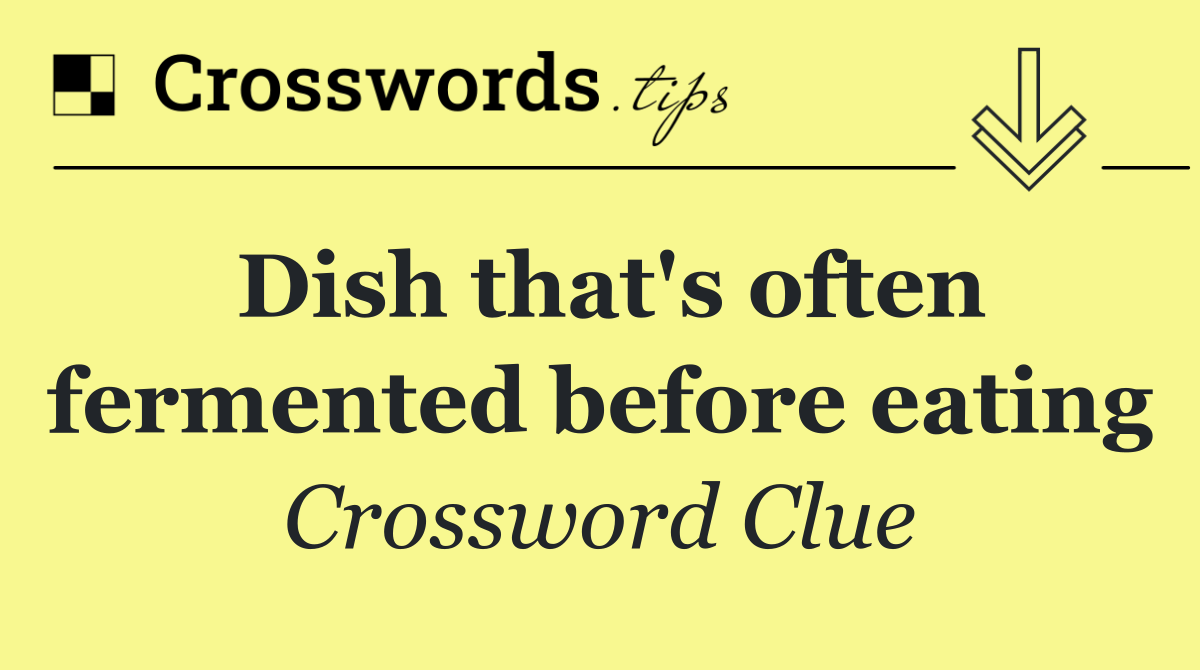 Dish that's often fermented before eating