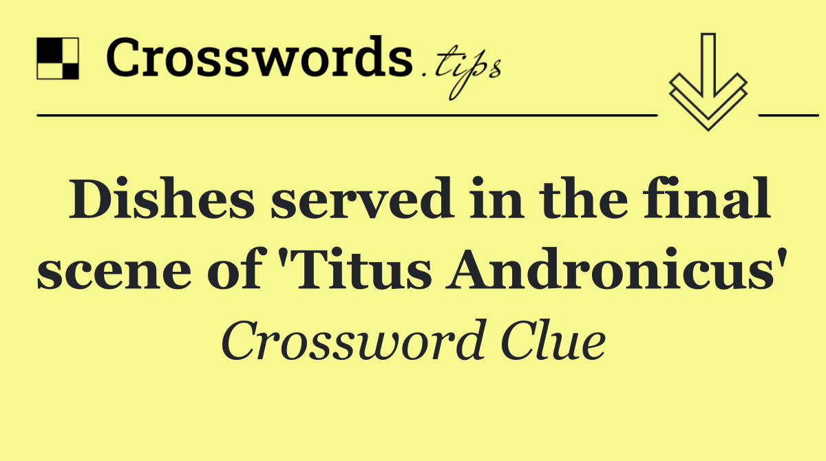 Dishes served in the final scene of 'Titus Andronicus'