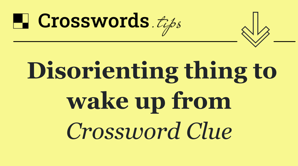 Disorienting thing to wake up from