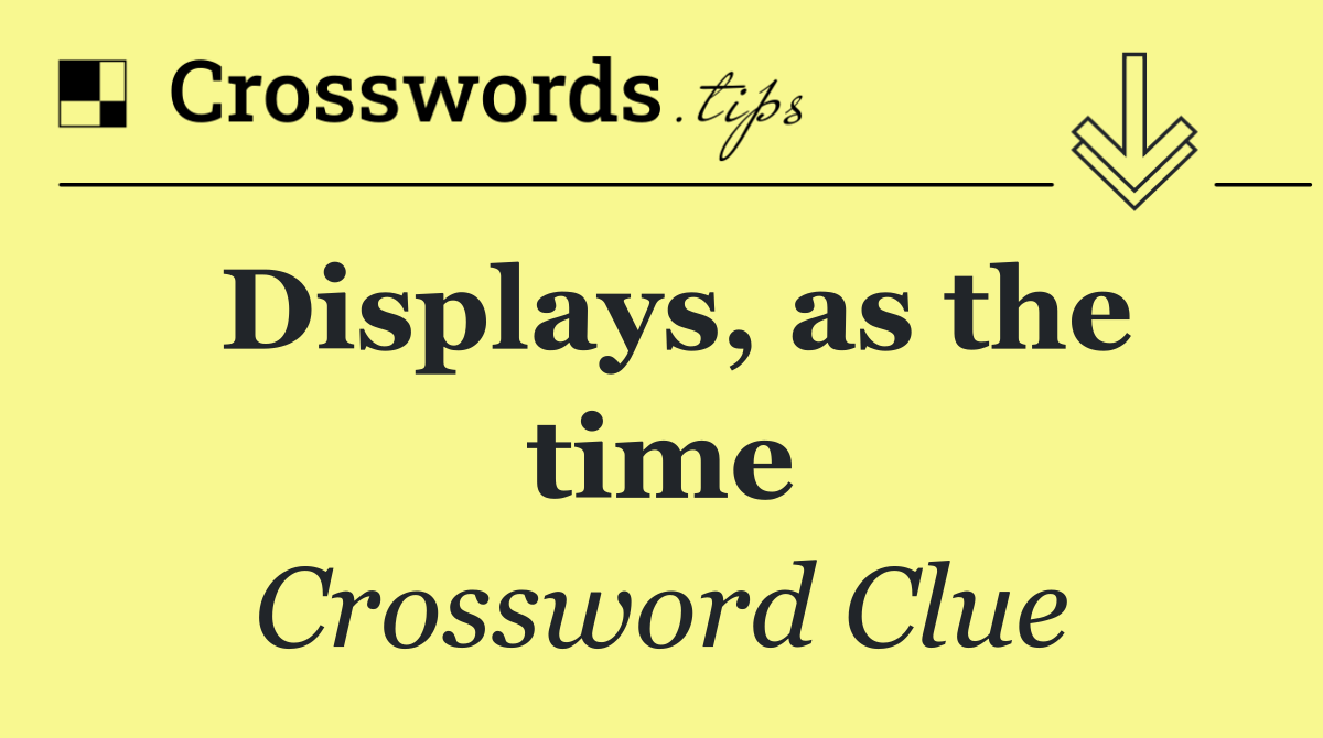 Displays, as the time