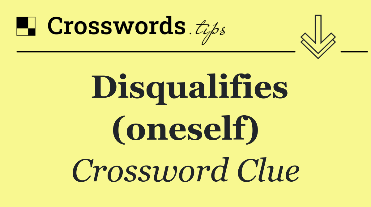 Disqualifies (oneself)