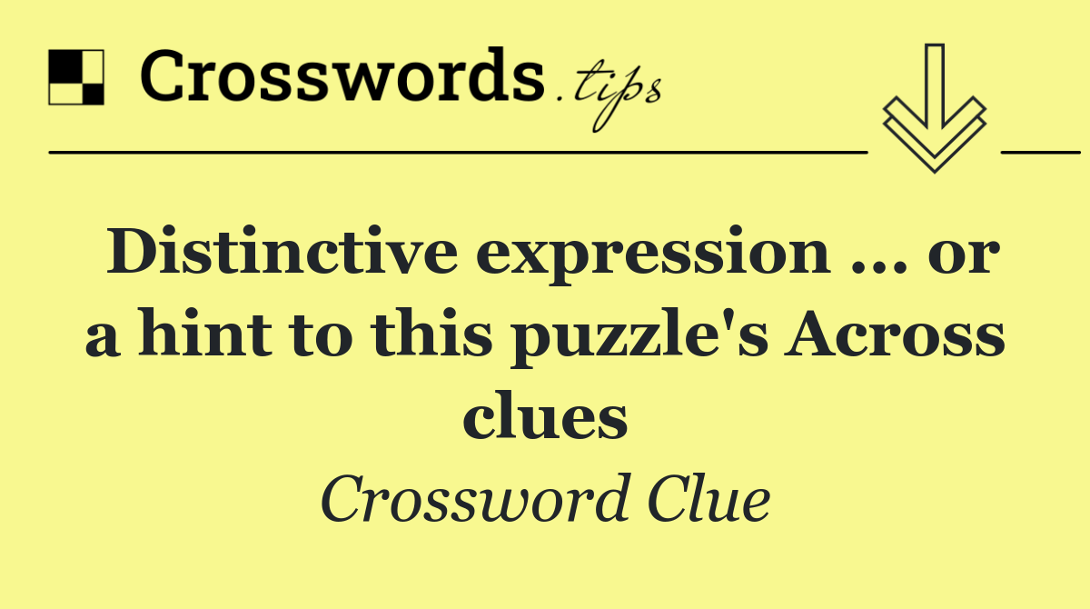 Distinctive expression ... or a hint to this puzzle's Across clues