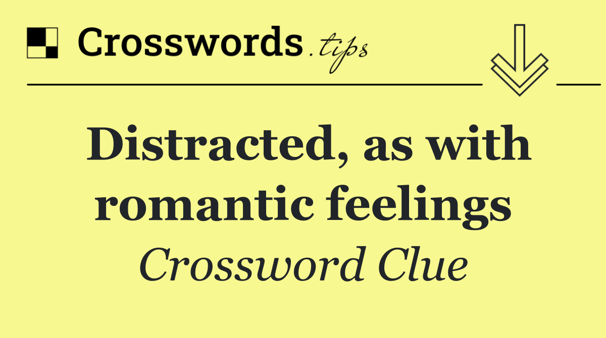 Distracted, as with romantic feelings