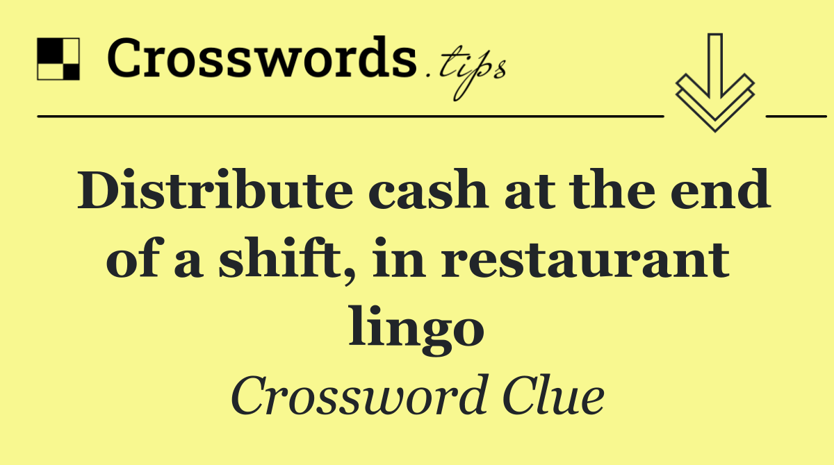 Distribute cash at the end of a shift, in restaurant lingo