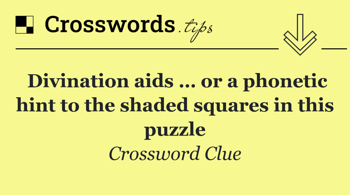 Divination aids … or a phonetic hint to the shaded squares in this puzzle