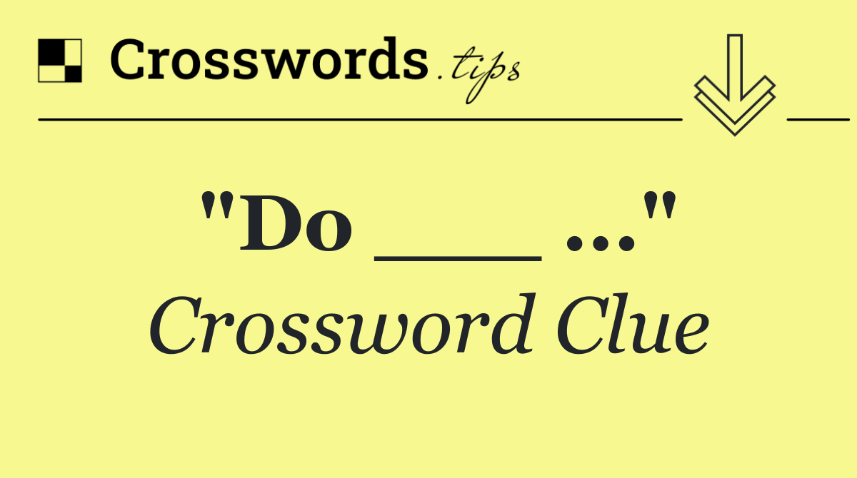"Do ___ ..."