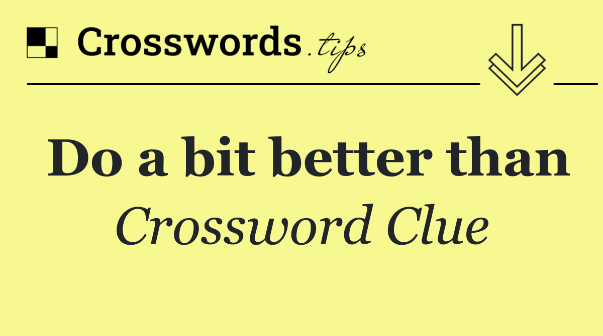 Do a bit better than