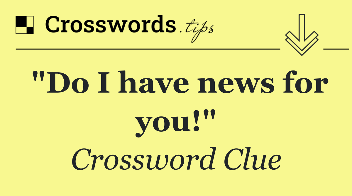 "Do I have news for you!"